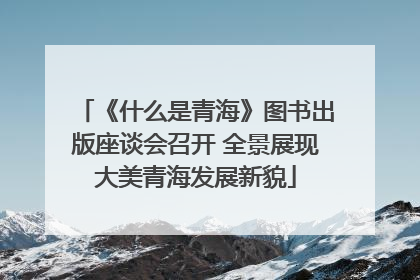 《什么是青海》图书出版座谈会召开 全景展现大美青海发展新貌