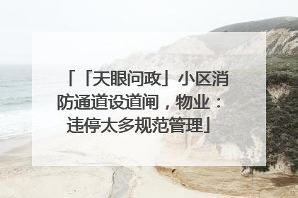「天眼问政」小区消防通道设道闸，物业：违停太多规范管理