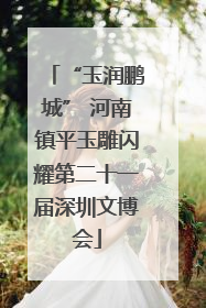 “玉润鹏城” 河南镇平玉雕闪耀第二十一届深圳文博会