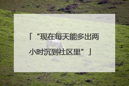 “现在每天能多出两小时沉到社区里”