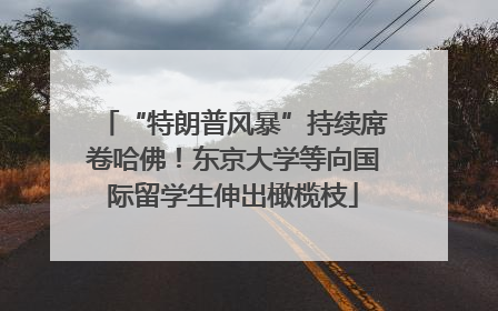 “特朗普风暴”持续席卷哈佛！东京大学等向国际留学生伸出橄榄枝
