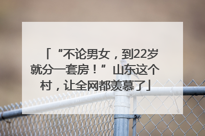 “不论男女，到22岁就分一套房！”山东这个村，让全网都羡慕了