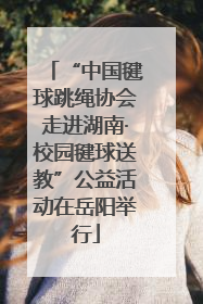 “中国毽球跳绳协会走进湖南·校园毽球送教”公益活动在岳阳举行