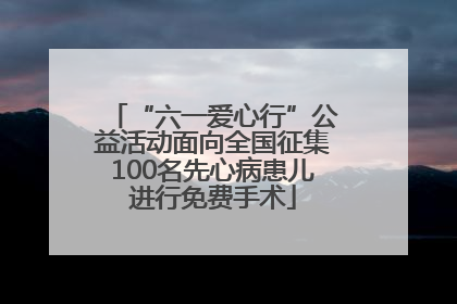 “六一爱心行”公益活动面向全国征集100名先心病患儿进行免费手术
