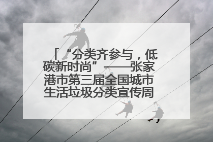 “分类齐参与，低碳新时尚”——张家港市第三届全国城市生活垃圾分类宣传周活动火热开展！