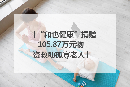 “和也健康”捐赠105.87万元物资救助孤寡老人