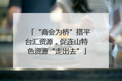 “商会为桥”搭平台汇资源，促连山特色资源“走出去”