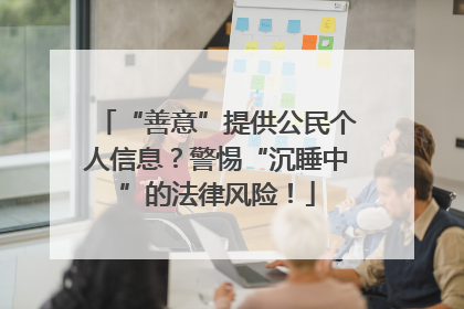“善意”提供公民个人信息？警惕“沉睡中”的法律风险！