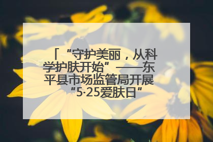 “守护美丽，从科学护肤开始”——东平县市场监管局开展“5·25爱肤日”科普宣传活动