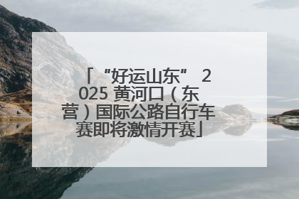 “好运山东” 2025 黄河口（东营）国际公路自行车赛即将激情开赛