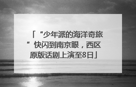“少年派的海洋奇旅”快闪到南京眼，西区原版话剧上演至8日