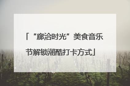 “廊洽时光”美食音乐节解锁潮酷打卡方式
