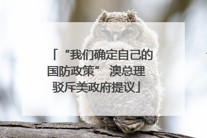 “我们确定自己的国防政策” 澳总理驳斥美政府提议