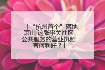 “杭州首个”落地萧山 这张事关社区公共服务的营业执照有何利好？