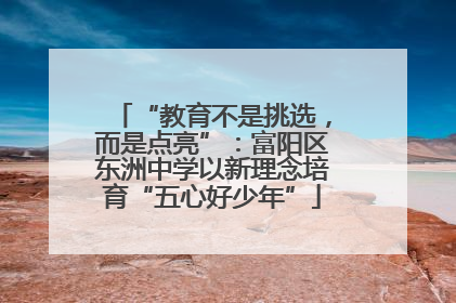 “教育不是挑选，而是点亮”：富阳区东洲中学以新理念培育“五心好少年”