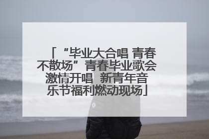 “毕业大合唱 青春不散场”青春毕业歌会激情开唱  新青年音乐节福利燃动现场