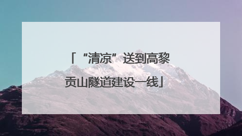 “清凉”送到高黎贡山隧道建设一线