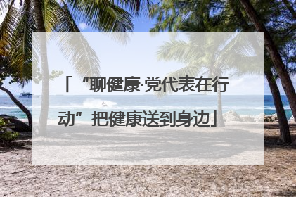 “聊健康·党代表在行动”把健康送到身边