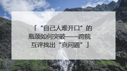 “自己人难开口”的瓶颈如何突破——跨院互评找出“真问题”