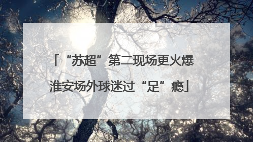 “苏超”第二现场更火爆 淮安场外球迷过“足”瘾