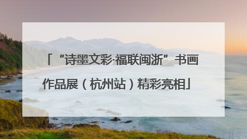 “诗墨文彩·福联闽浙”书画作品展（杭州站）精彩亮相