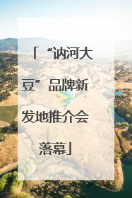 “讷河大豆”品牌新发地推介会落幕