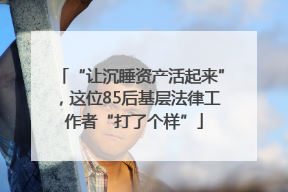 “让沉睡资产活起来”，这位85后基层法律工作者“打了个样”