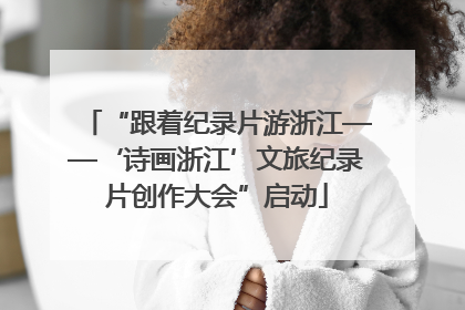 “跟着纪录片游浙江——‘诗画浙江’文旅纪录片创作大会”启动