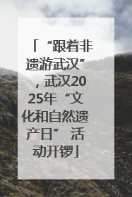 “跟着非遗游武汉”，武汉2025年“文化和自然遗产日” 活动开锣