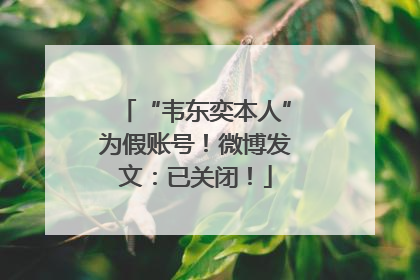 “韦东奕本人”为假账号！微博发文：已关闭！