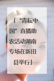 “青耘中国”直播助农活动湖南专场在新田县举行
