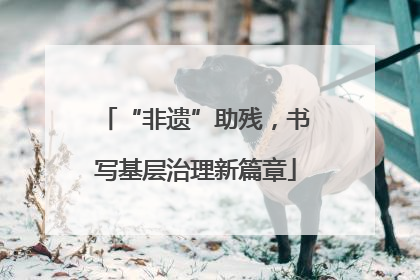 “非遗”助残，书写基层治理新篇章