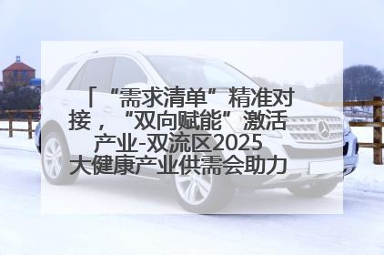 “需求清单”精准对接，“双向赋能”激活产业-双流区2025大健康产业供需会助力企业“满园”发展