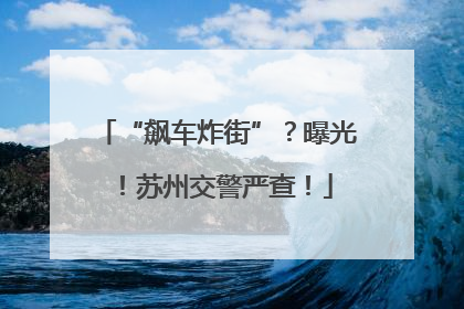 “飙车炸街”？曝光！苏州交警严查！