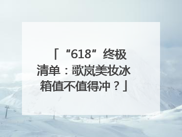 “618”终极清单：歌岚美妆冰箱值不值得冲？