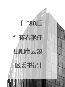 “80后”蒋春艳任岳阳市云溪区委书记