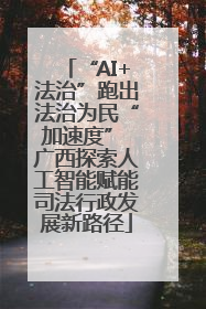 “AI+法治”跑出法治为民“加速度” 广西探索人工智能赋能司法行政发展新路径
