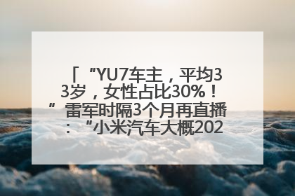 “YU7车主，平均33岁，女性占比30%！”雷军时隔3个月再直播：“小米汽车大概2027年考虑出口！”