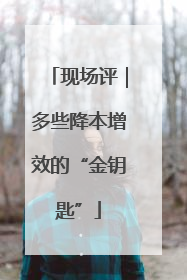 现场评｜多些降本增效的“金钥匙”