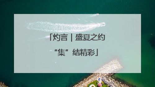 灼言｜盛夏之约 “集”结精彩