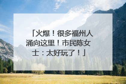 火爆！很多福州人涌向这里！市民陈女士：太好玩了！