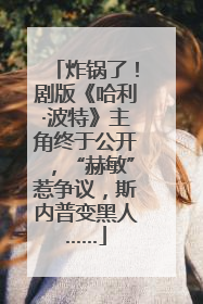 炸锅了！剧版《哈利·波特》主角终于公开，“赫敏”惹争议，斯内普变黑人……