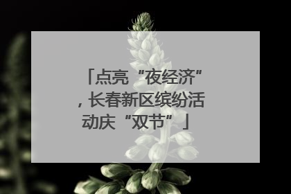 点亮“夜经济”，长春新区缤纷活动庆“双节”