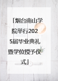 烟台南山学院举行2025届毕业典礼暨学位授予仪式