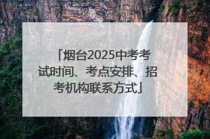 烟台2025中考考试时间、考点安排、招考机构联系方式