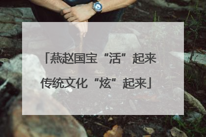 燕赵国宝“活”起来 传统文化“炫”起来