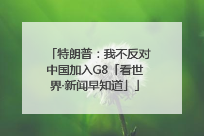 特朗普：我不反对中国加入G8「看世界·新闻早知道」