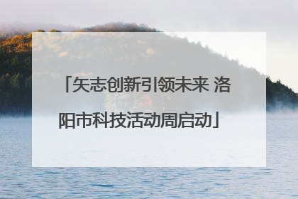 矢志创新引领未来 洛阳市科技活动周启动