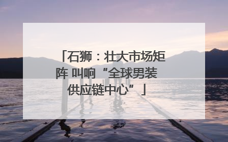 石狮：壮大市场矩阵 叫响“全球男装供应链中心”
