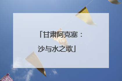 甘肃阿克塞：沙与水之歌
